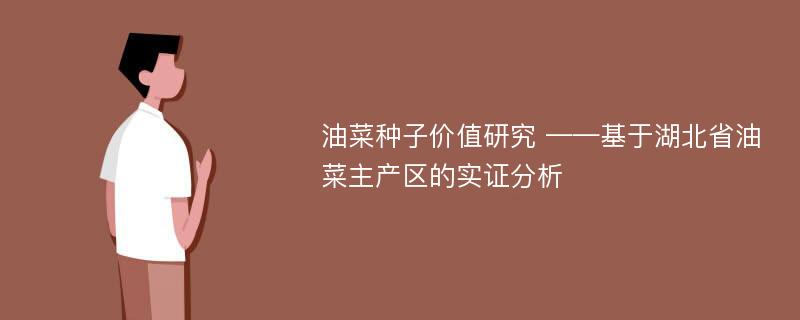 油菜种子价值研究 ——基于湖北省油菜主产区的实证分析