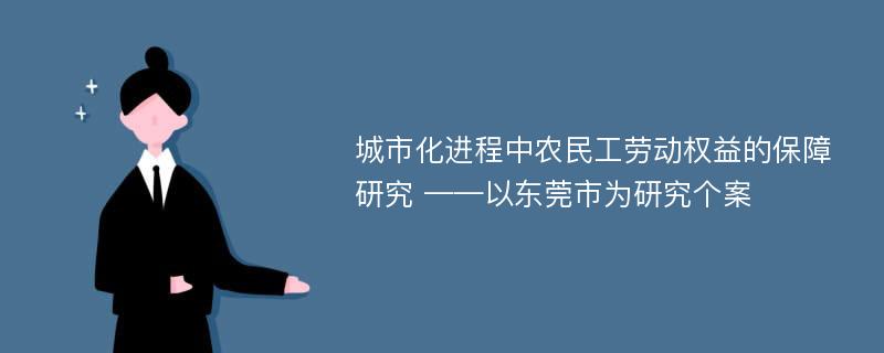 城市化进程中农民工劳动权益的保障研究 ——以东莞市为研究个案