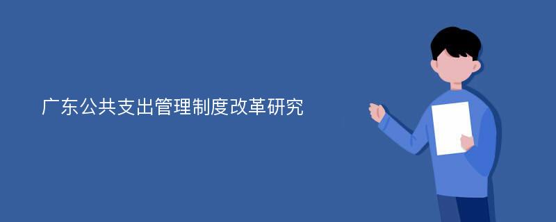 广东公共支出管理制度改革研究