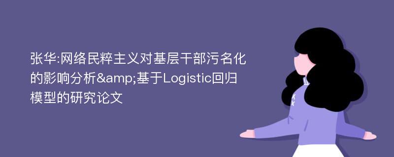 张华:网络民粹主义对基层干部污名化的影响分析&基于Logistic回归模型的研究论文