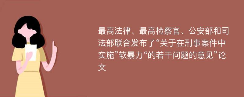 最高法律、最高检察官、公安部和司法部联合发布了“关于在刑事案件中实施”软暴力“的若干问题的意见”论文