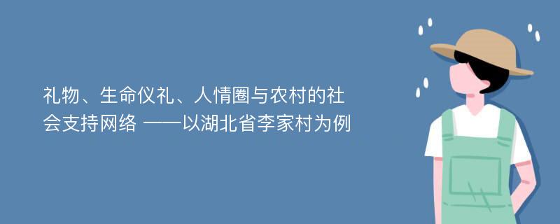 礼物、生命仪礼、人情圈与农村的社会支持网络 ——以湖北省李家村为例