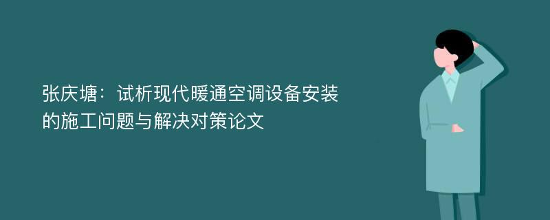 张庆塘：试析现代暖通空调设备安装的施工问题与解决对策论文