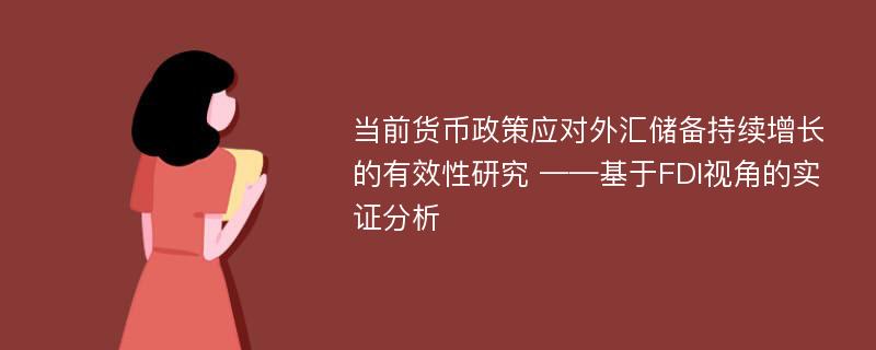 当前货币政策应对外汇储备持续增长的有效性研究 ——基于FDI视角的实证分析