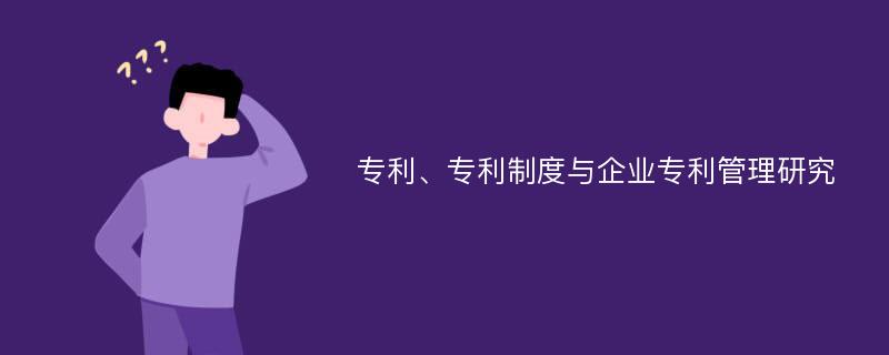 专利、专利制度与企业专利管理研究