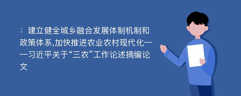 ：建立健全城乡融合发展体制机制和政策体系,加快推进农业农村现代化——习近平关于“三农”工作论述摘编论文