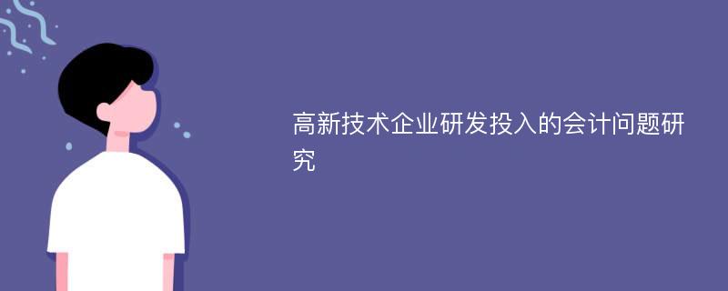 高新技术企业研发投入的会计问题研究