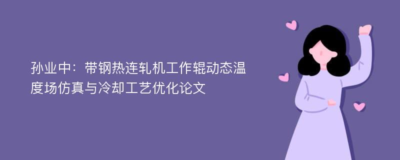 孙业中：带钢热连轧机工作辊动态温度场仿真与冷却工艺优化论文