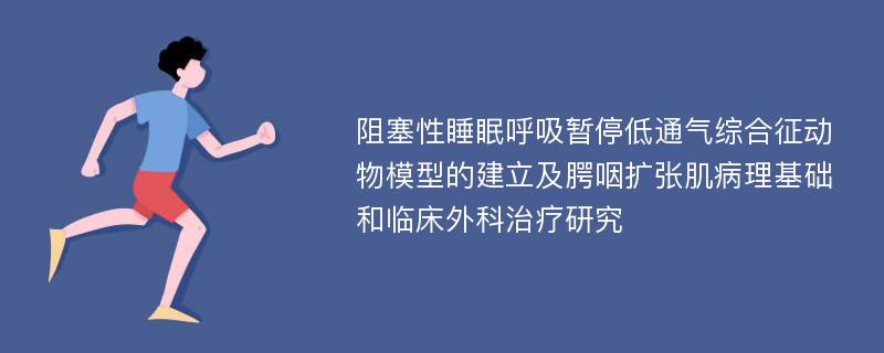 阻塞性睡眠呼吸暂停低通气综合征动物模型的建立及腭咽扩张肌病理基础和临床外科治疗研究