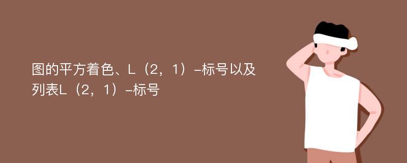 图的平方着色、L（2，1）-标号以及列表L（2，1）-标号