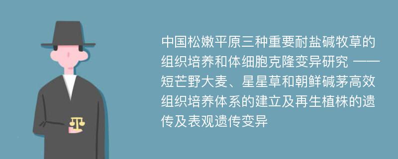 中国松嫩平原三种重要耐盐碱牧草的组织培养和体细胞克隆变异研究 ——短芒野大麦、星星草和朝鲜碱茅高效组织培养体系的建立及再生植株的遗传及表观遗传变异