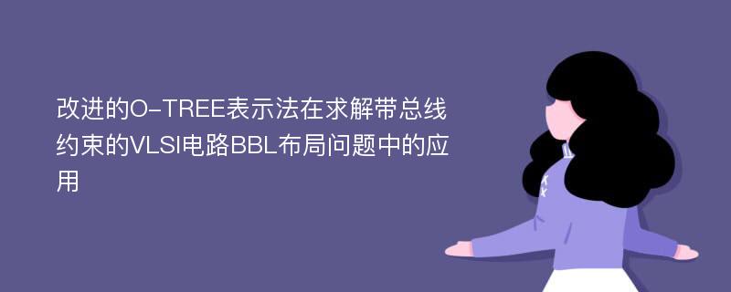 改进的O-TREE表示法在求解带总线约束的VLSI电路BBL布局问题中的应用