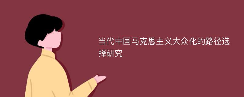 当代中国马克思主义大众化的路径选择研究