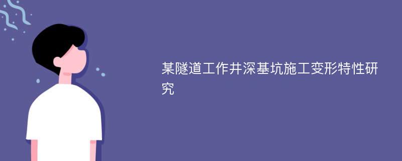 某隧道工作井深基坑施工变形特性研究