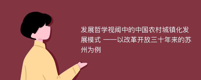 发展哲学视阈中的中国农村城镇化发展模式 ——以改革开放三十年来的苏州为例