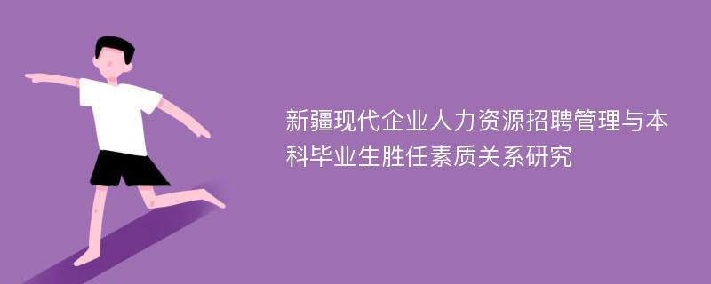 新疆现代企业人力资源招聘管理与本科毕业生胜任素质关系研究