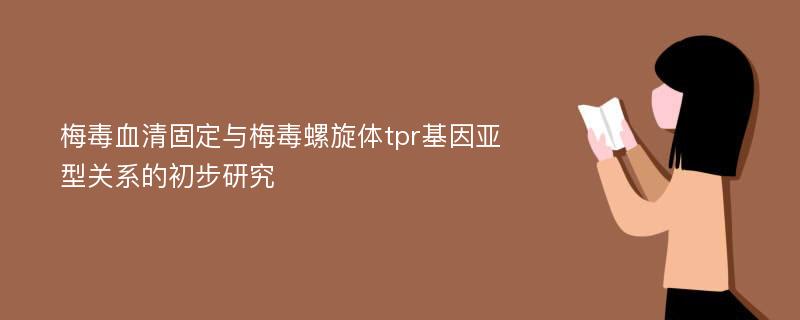 梅毒血清固定与梅毒螺旋体tpr基因亚型关系的初步研究