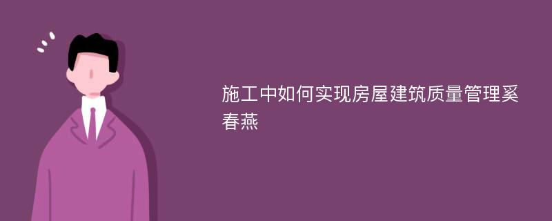 施工中如何实现房屋建筑质量管理奚春燕