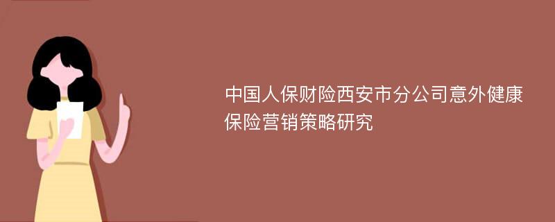 中国人保财险西安市分公司意外健康保险营销策略研究