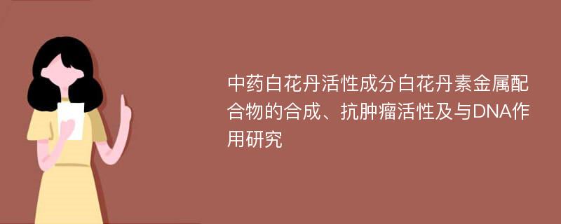 中药白花丹活性成分白花丹素金属配合物的合成、抗肿瘤活性及与DNA作用研究