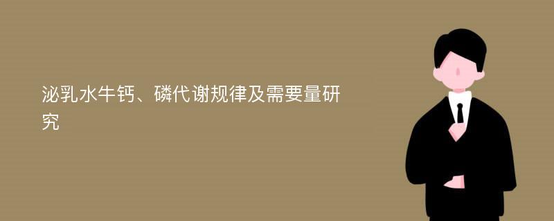 泌乳水牛钙、磷代谢规律及需要量研究