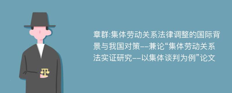 章群:集体劳动关系法律调整的国际背景与我国对策--兼论“集体劳动关系法实证研究--以集体谈判为例”论文