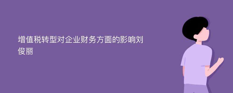 增值税转型对企业财务方面的影响刘俊丽