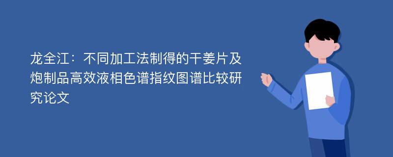 龙全江：不同加工法制得的干姜片及炮制品高效液相色谱指纹图谱比较研究论文