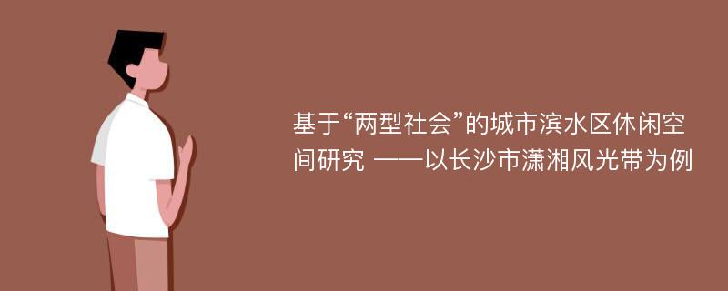 基于“两型社会”的城市滨水区休闲空间研究 ——以长沙市潇湘风光带为例