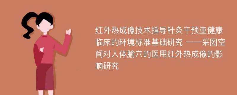 红外热成像技术指导针灸干预亚健康临床的环境标准基础研究 ——采图空间对人体腧穴的医用红外热成像的影响研究