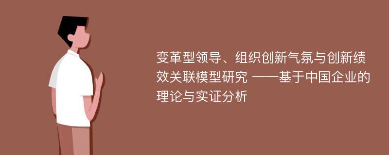 变革型领导、组织创新气氛与创新绩效关联模型研究 ——基于中国企业的理论与实证分析