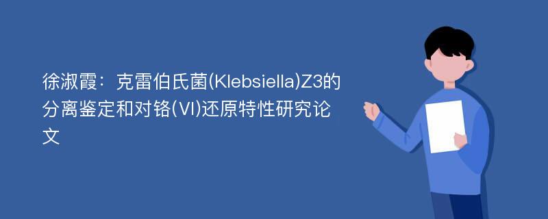 徐淑霞：克雷伯氏菌(Klebsiella)Z3的分离鉴定和对铬(Ⅵ)还原特性研究论文