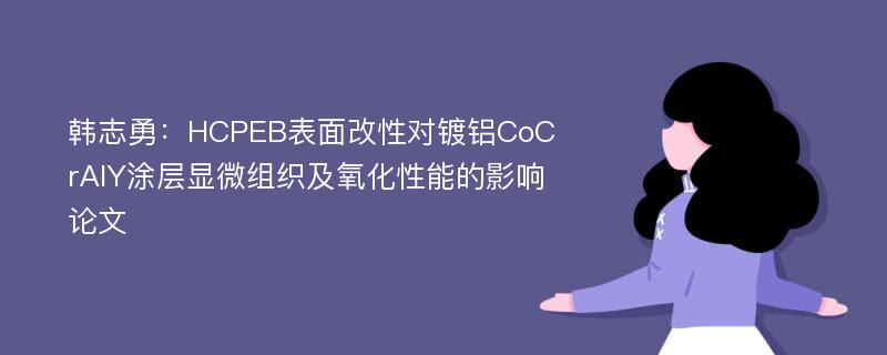 韩志勇：HCPEB表面改性对镀铝CoCrAlY涂层显微组织及氧化性能的影响论文