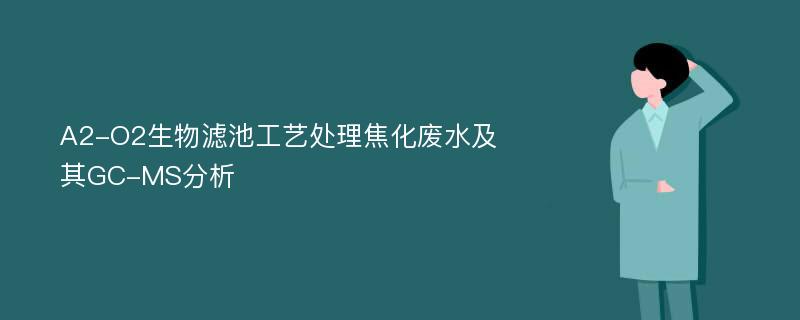 A2-O2生物滤池工艺处理焦化废水及其GC-MS分析