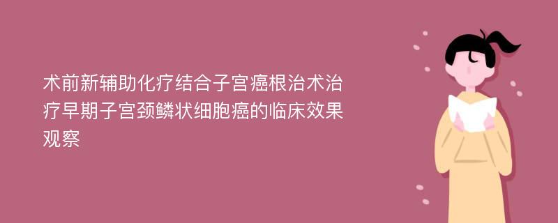 术前新辅助化疗结合子宫癌根治术治疗早期子宫颈鳞状细胞癌的临床效果观察