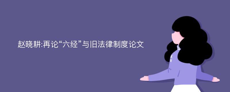 赵晓耕:再论“六经”与旧法律制度论文