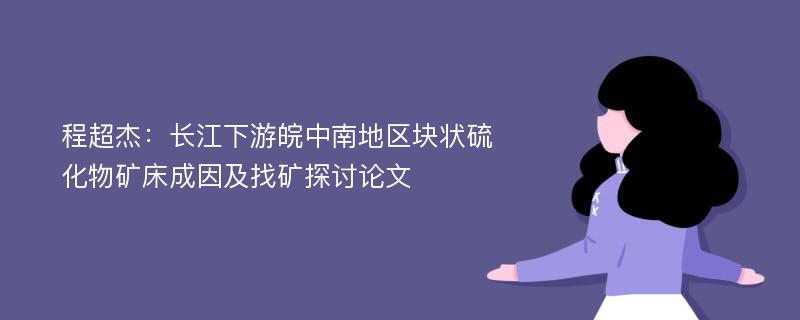 程超杰：长江下游皖中南地区块状硫化物矿床成因及找矿探讨论文