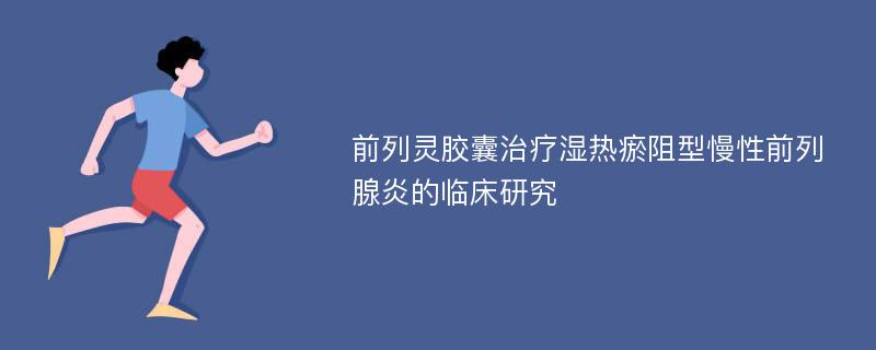 前列灵胶囊治疗湿热瘀阻型慢性前列腺炎的临床研究