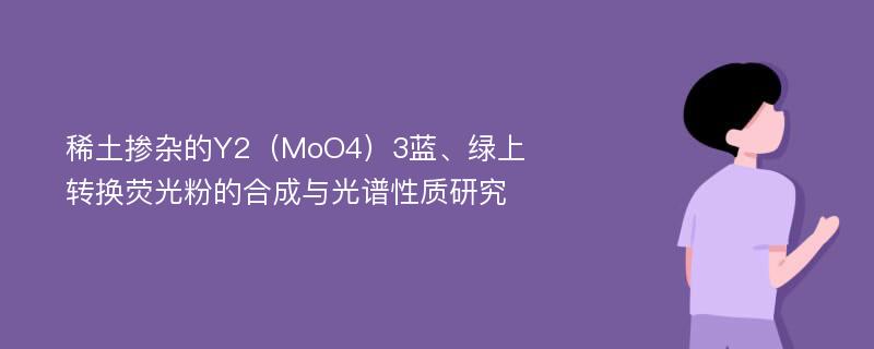 稀土掺杂的Y2（MoO4）3蓝、绿上转换荧光粉的合成与光谱性质研究