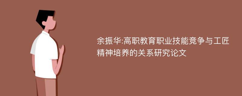 余振华:高职教育职业技能竞争与工匠精神培养的关系研究论文