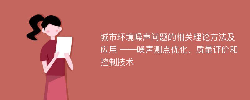 城市环境噪声问题的相关理论方法及应用 ——噪声测点优化、质量评价和控制技术