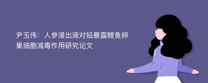 尹玉伟：人参浸出液对铅暴露鲤鱼卵巢细胞减毒作用研究论文