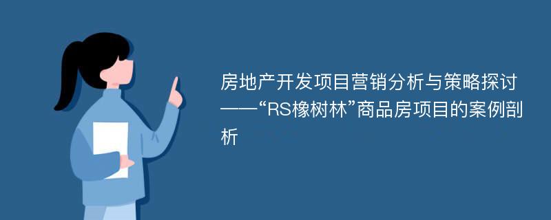 房地产开发项目营销分析与策略探讨 ——“RS橡树林”商品房项目的案例剖析