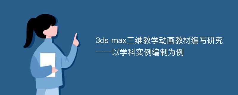 3ds max三维教学动画教材编写研究 ——以学科实例编制为例