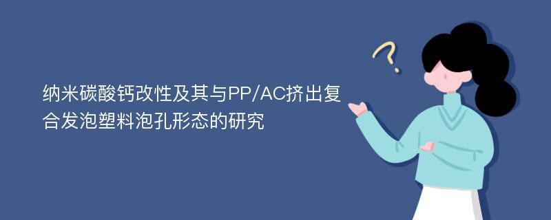 纳米碳酸钙改性及其与PP/AC挤出复合发泡塑料泡孔形态的研究