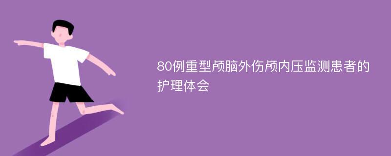 80例重型颅脑外伤颅内压监测患者的护理体会