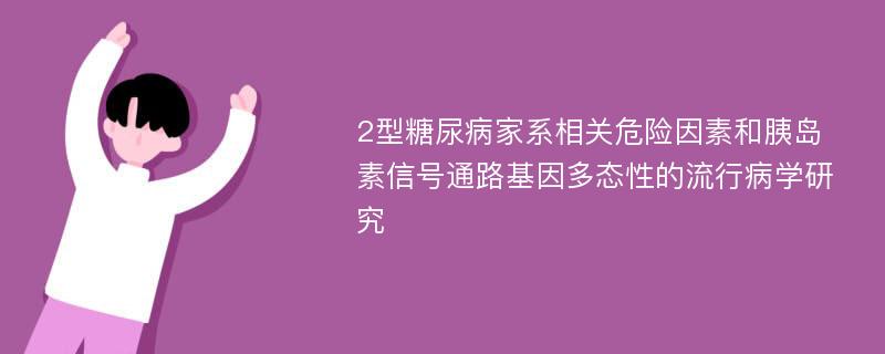 2型糖尿病家系相关危险因素和胰岛素信号通路基因多态性的流行病学研究