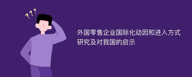 外国零售企业国际化动因和进入方式研究及对我国的启示