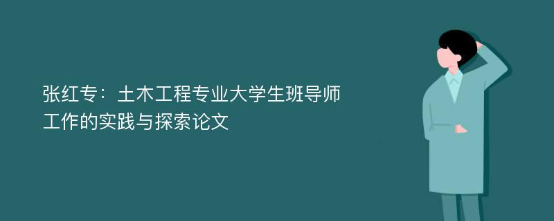 张红专：土木工程专业大学生班导师工作的实践与探索论文