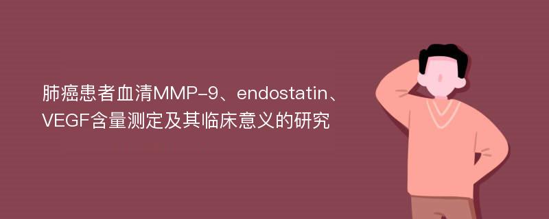 肺癌患者血清MMP-9、endostatin、VEGF含量测定及其临床意义的研究